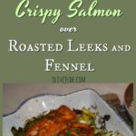 Crispy Salmon over Roasted Leeks and Fennel